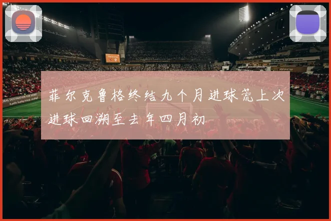 菲尔克鲁格终结九个月进球荒上次进球回溯至去年四月初