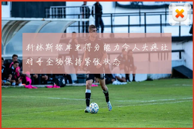 科林斯称库里得分能力令人头疼让对手全场保持紧张状态