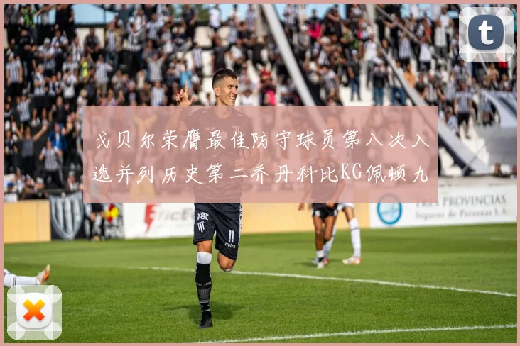 戈贝尔荣膺最佳防守球员第八次入选并列历史第二乔丹科比KG佩顿九次称王