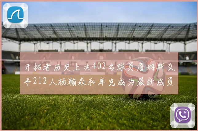 开拓者历史上共402名球员詹姆斯交手212人杨瀚森和库克成为最新成员