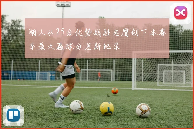 湖人以25分优势战胜老鹰创下本赛季最大赢球分差新纪录