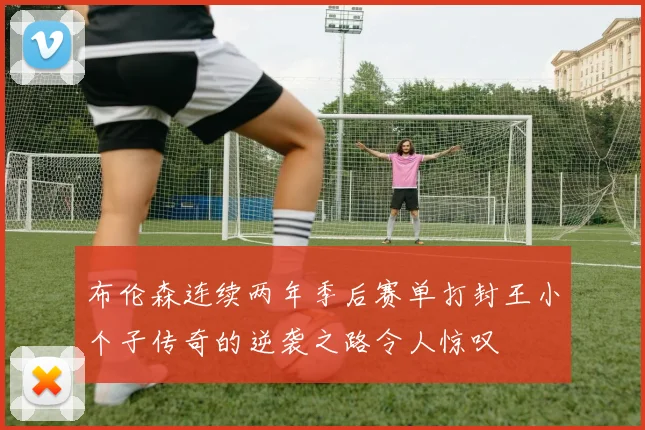 布伦森连续两年季后赛单打封王小个子传奇的逆袭之路令人惊叹