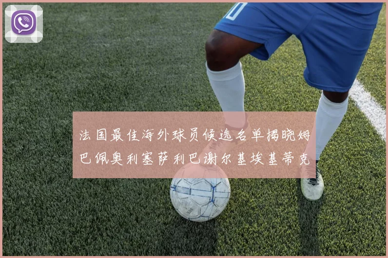 法国最佳海外球员候选名单揭晓姆巴佩奥利塞萨利巴谢尔基埃基蒂克争夺荣誉