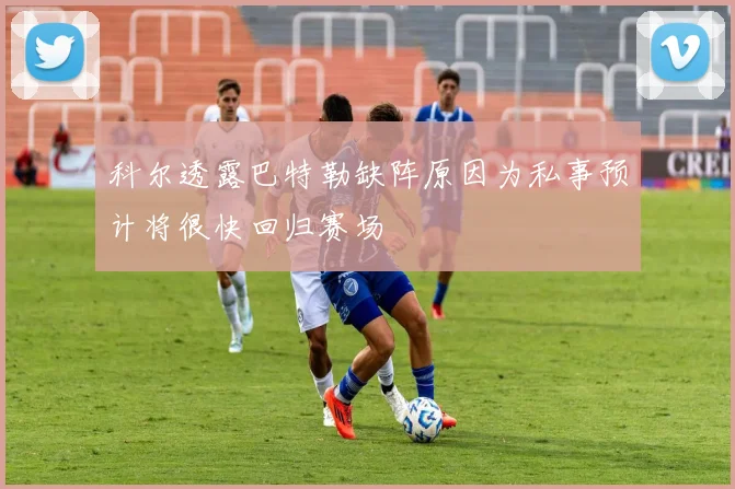 科尔透露巴特勒缺阵原因为私事预计将很快回归赛场
