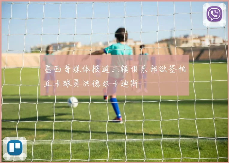 墨西哥媒体报道三镇俱乐部欲签帕丘卡球员洪德尔卡迪斯