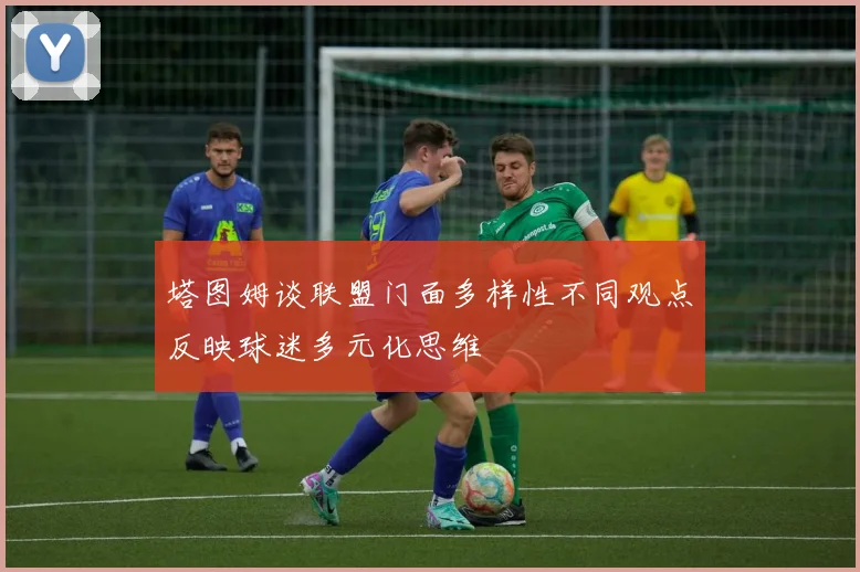 塔图姆谈联盟门面多样性不同观点反映球迷多元化思维