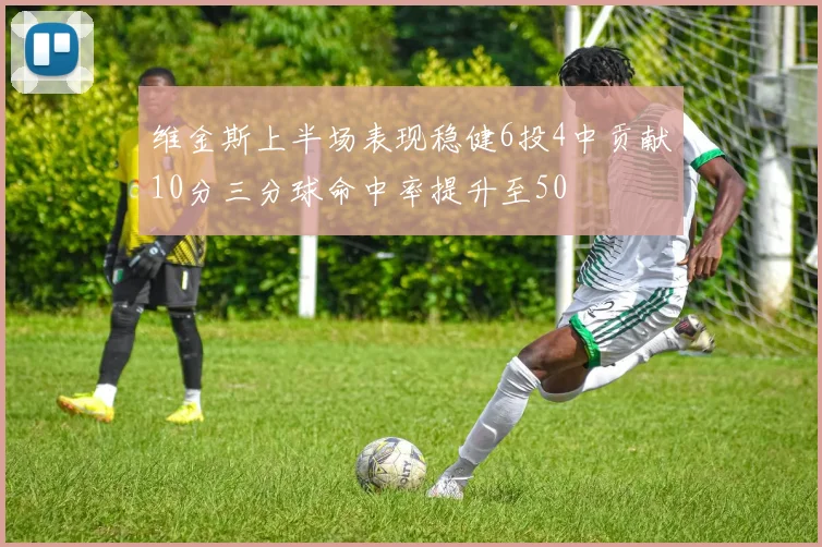 维金斯上半场表现稳健6投4中贡献10分三分球命中率提升至50